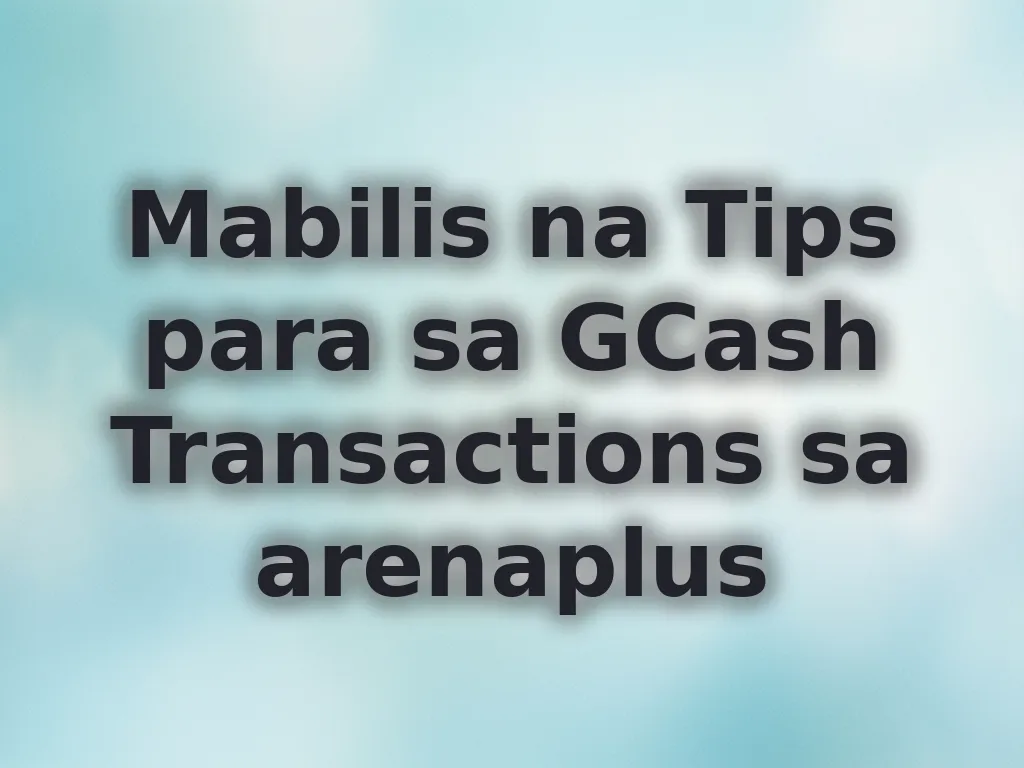 Mabilis na Tips para sa GCash Transactions sa arenaplus